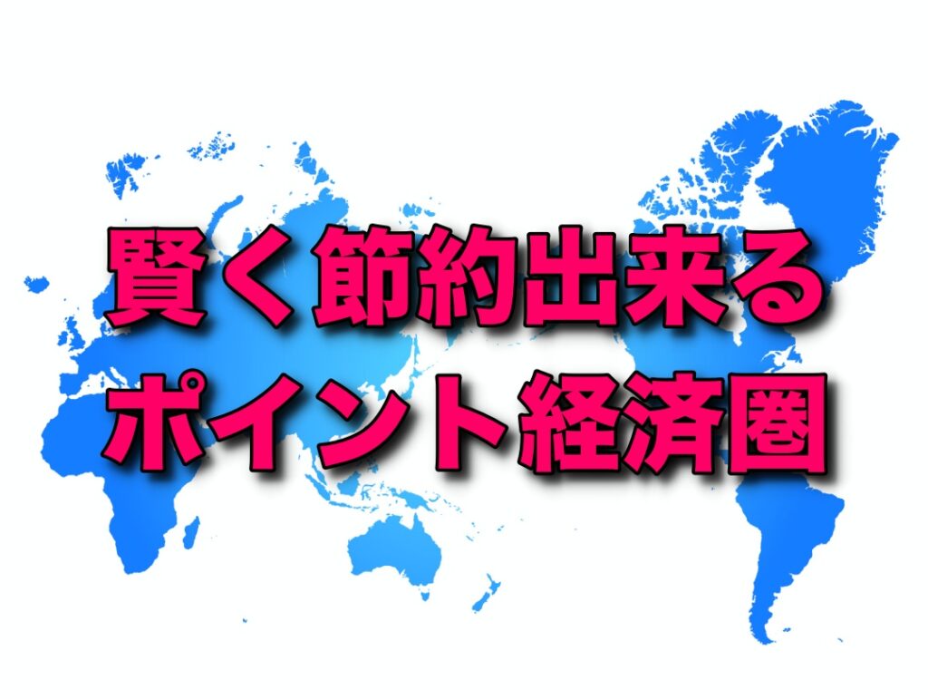 賢く節約出来るポイント経済圏