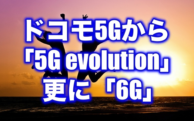ドコモ5Gから「5G evolution」更に「6G」へ