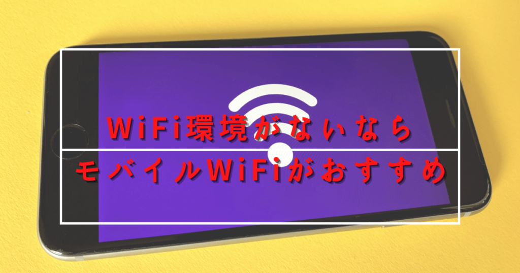 WiFi環境がないならモバイルWiFiがおすすめ